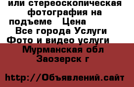 3D или стереоскопическая фотография на подъеме › Цена ­ 3 000 - Все города Услуги » Фото и видео услуги   . Мурманская обл.,Заозерск г.